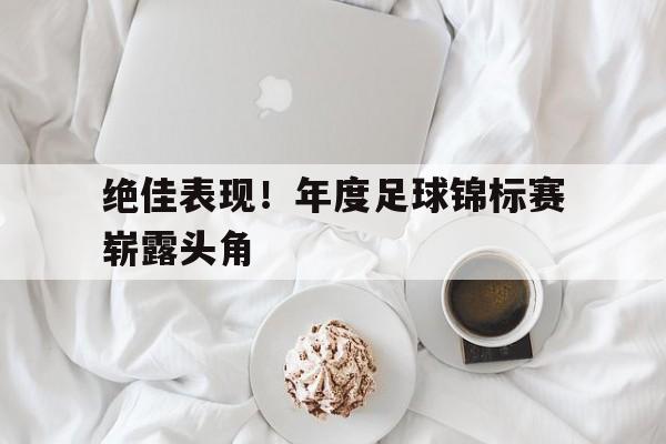 绝佳表现！年度足球锦标赛崭露头角的简单介绍