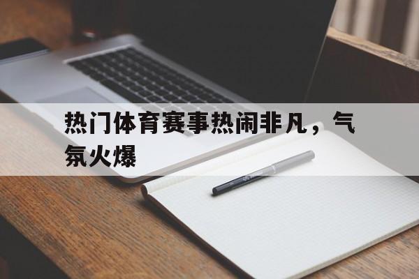 包含热门体育赛事热闹非凡，气氛火爆的词条