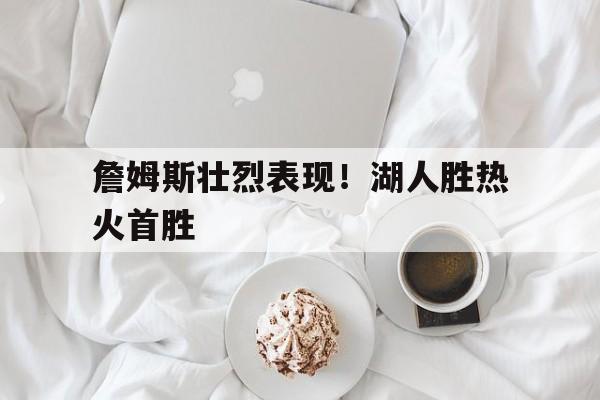 包含詹姆斯壮烈表现！湖人胜热火首胜的词条