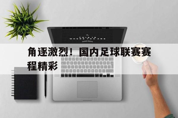 包含角逐激烈！国内足球联赛赛程精彩的词条
