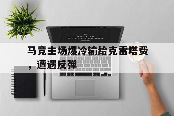 关于马竞主场爆冷输给克雷塔费，遭遇反弹的信息