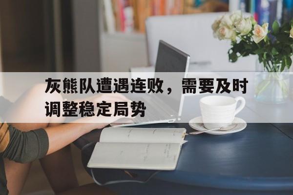 灰熊队遭遇连败，需要及时调整稳定局势
