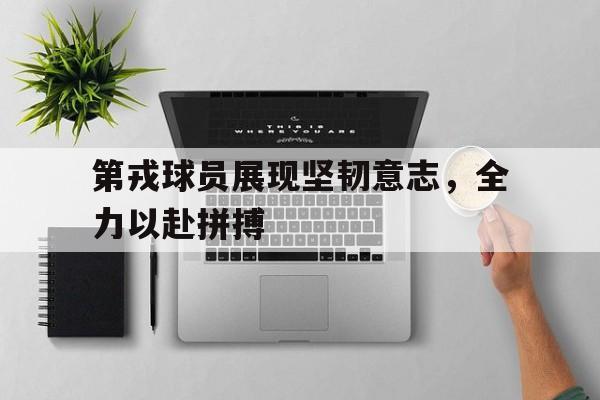第戎球员展现坚韧意志，全力以赴拼搏