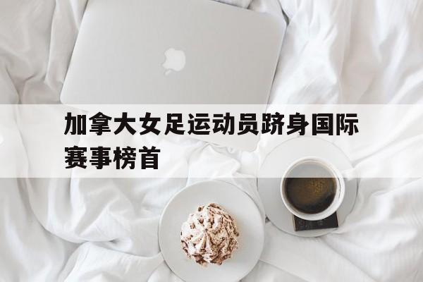 加拿大女足运动员跻身国际赛事榜首