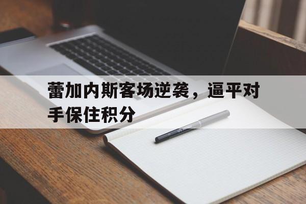 关于蕾加内斯客场逆袭，逼平对手保住积分的信息