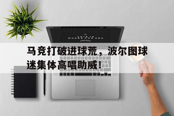 马竞打破进球荒，波尔图球迷集体高唱助威！足球小将欧洲篇52国语版