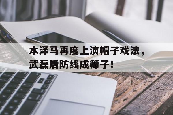 本泽马再度上演帽子戏法，武磊后防线成筛子！